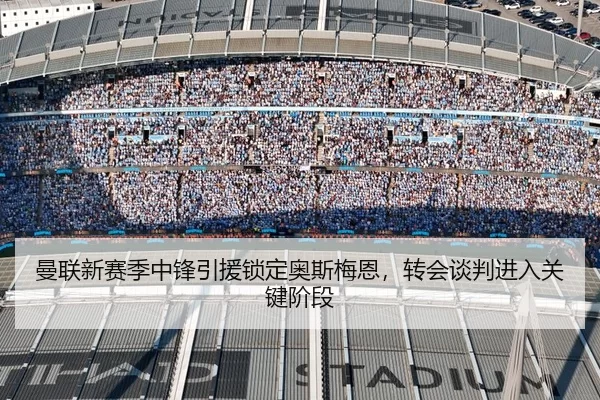 曼联新赛季中锋引援锁定奥斯梅恩，转会谈判进入关键阶段