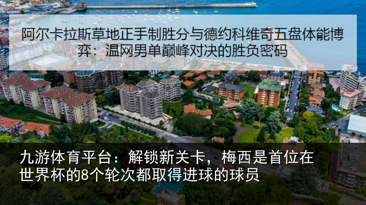 九游体育平台：解锁新关卡，梅西是首位在世界杯的8个轮次都取得进球的球员