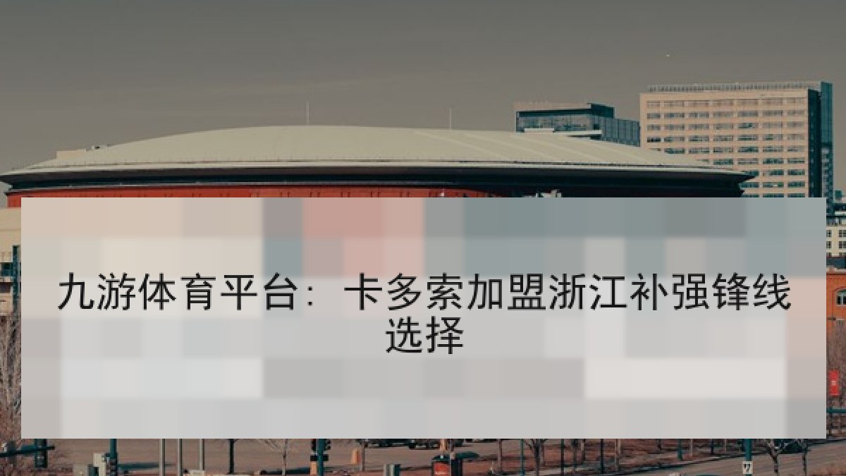 九游体育平台: 卡多索加盟浙江补强锋线选择