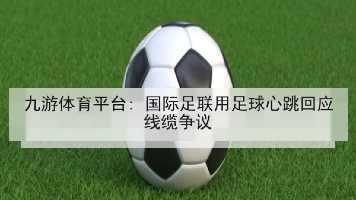 九游体育平台: 国际足联用足球心跳回应线缆争议