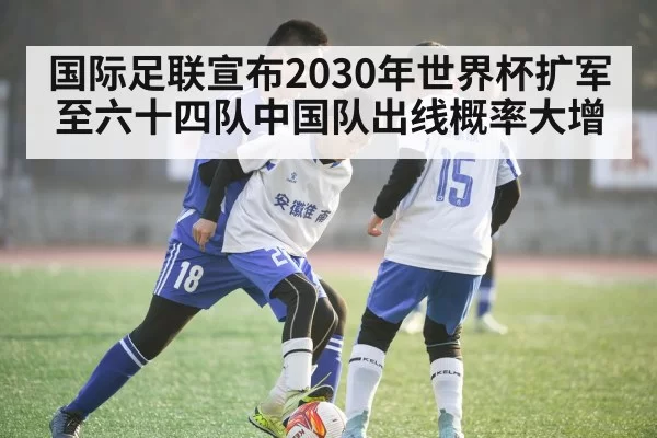 国际足联宣布2030年世界杯扩军至六十四队中国队出线概率大增