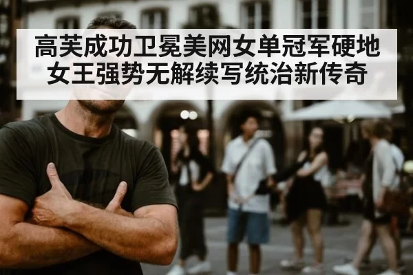 高芙成功卫冕美网女单冠军硬地女王强势无解续写统治新传奇