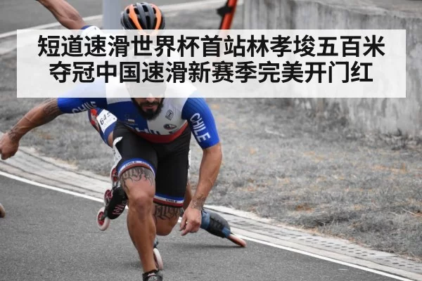 短道速滑世界杯首站林孝埈五百米夺冠中国速滑新赛季完美开门红