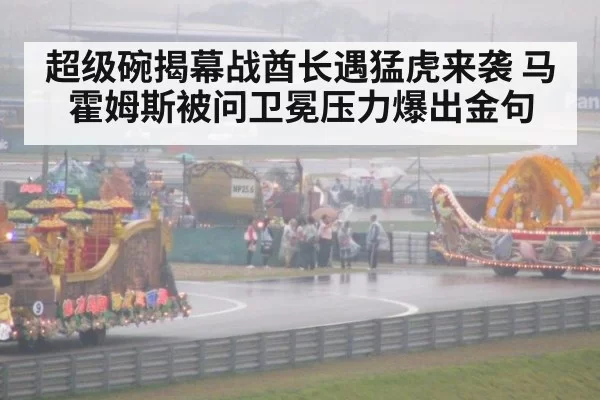 超级碗揭幕战酋长遇猛虎来袭 马霍姆斯被问卫冕压力爆出金句
