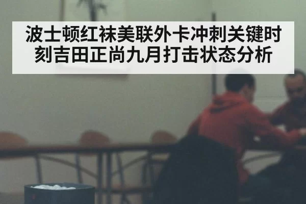 波士顿红袜美联外卡冲刺关键时刻吉田正尚九月打击状态分析